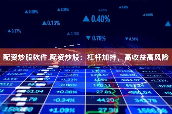 配资炒股软件 配资炒股：杠杆加持，高收益高风险