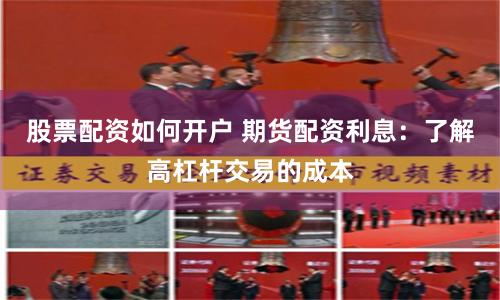 股票配资如何开户 期货配资利息：了解高杠杆交易的成本