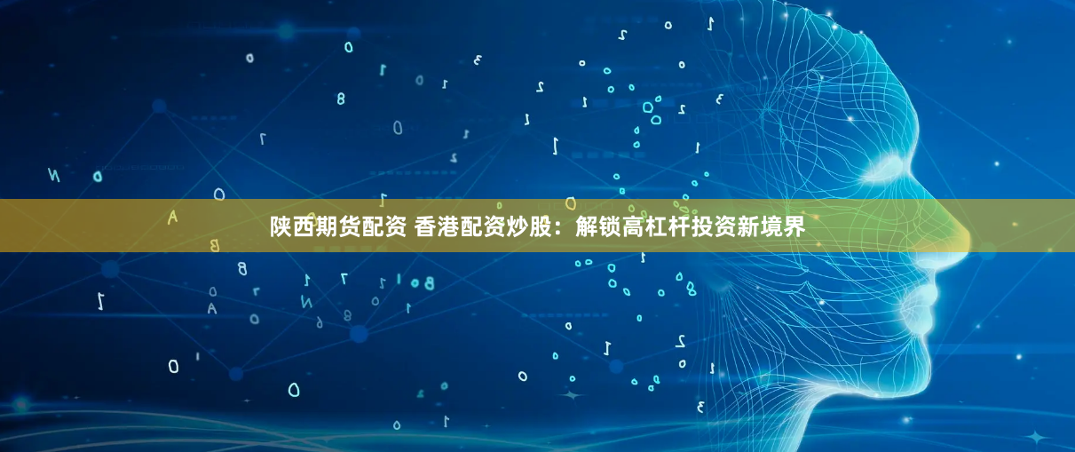 陕西期货配资 香港配资炒股：解锁高杠杆投资新境界