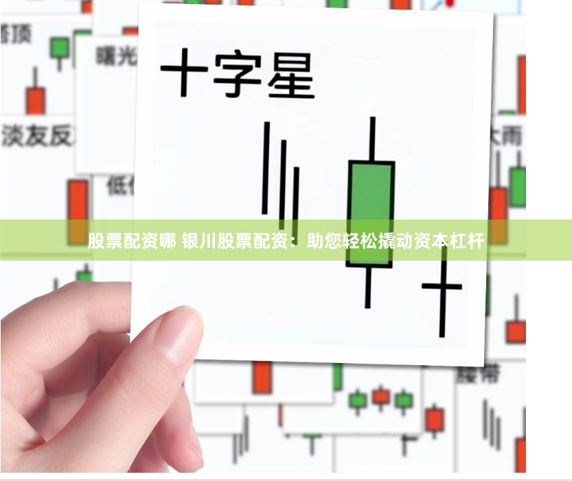 股票配资哪 银川股票配资：助您轻松撬动资本杠杆