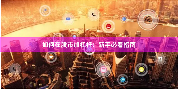 如何在股市加杠杆：新手必看指南