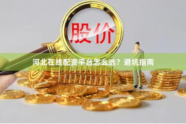 河北在线配资平台怎么选？避坑指南